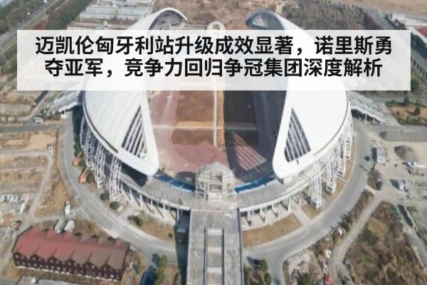 迈凯伦匈牙利站升级成效显著，诺里斯勇夺亚军，竞争力回归争冠集团深度解析