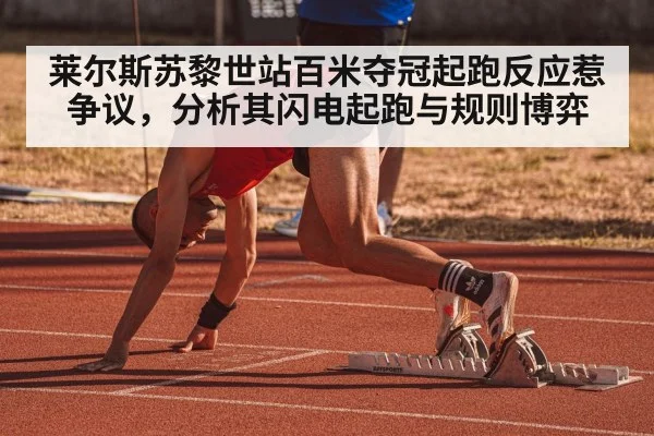 莱尔斯苏黎世站百米夺冠起跑反应惹争议，分析其闪电起跑与规则博弈