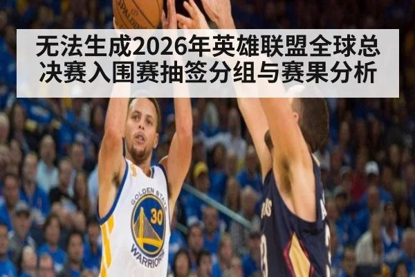 无法生成2026年英雄联盟全球总决赛入围赛抽签分组与赛果分析