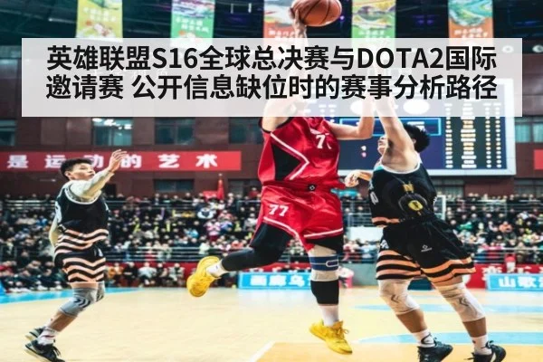 英雄联盟S16全球总决赛与DOTA2国际邀请赛 公开信息缺位时的赛事分析路径